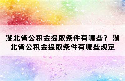 湖北省公积金提取条件有哪些？ 湖北省公积金提取条件有哪些规定